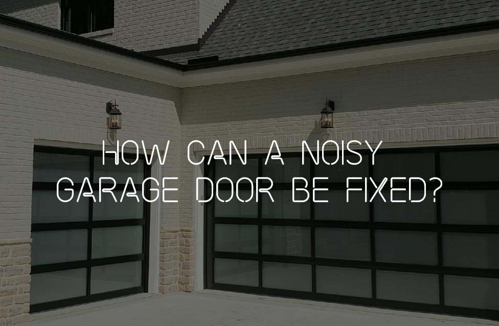 How Can A Noisy Garage Door Be Fixed, Noisy Garage Door